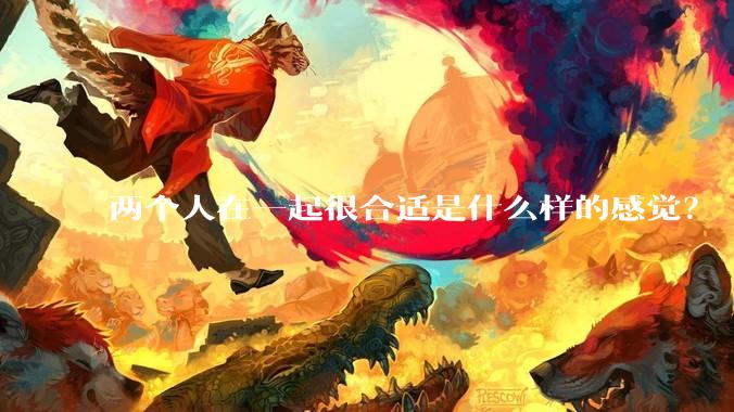 两个人在一起很合适是什么样的感觉？