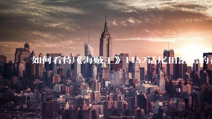 如何看待《海贼王》1152话尾田给出的香克斯断臂的解释？