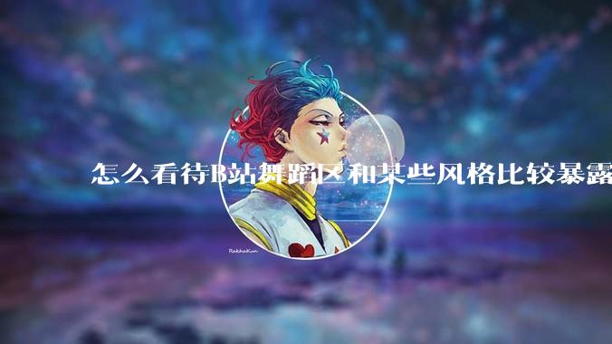 怎么看待B站舞蹈区和某些风格比较暴露的up？