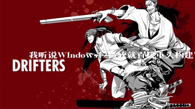 我听说Windows12微软就直接重头构建Windows了，就直接重构Win内核了，到底是不是真的?
