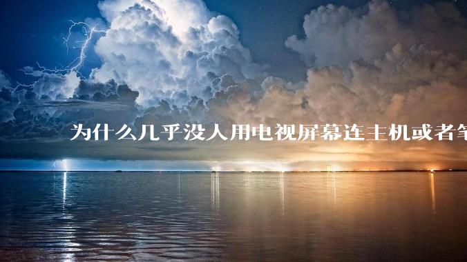 为什么几乎没人用电视屏幕连主机或者笔记本当显示器？