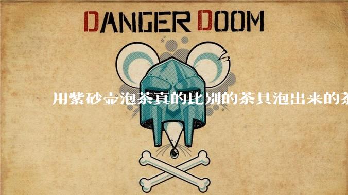 用紫砂壶泡茶真的比别的茶具泡出来的茶更有味道吗？