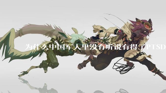 为什么中国军人里没有听说有得了PTSD的？