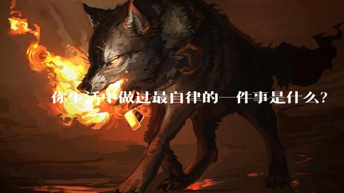 你生活中做过最自律的一件事是什么？