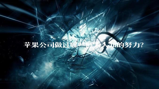 苹果公司做过哪些鲜为人知的努力？