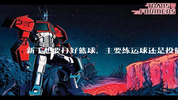 新手想要打好篮球，主要练运球还是投篮？