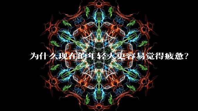 为什么现在的年轻人更容易觉得疲惫？