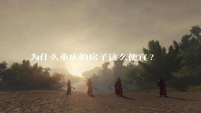 为什么重庆的房子这么便宜?