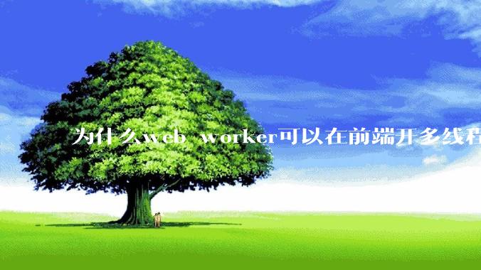 为什么web worker可以在前端开多线程，解决单线程卡死页面的问题，但是没有得到广泛使用？