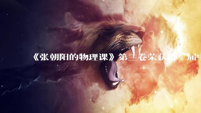 《张朝阳的物理课》第三卷荣获第二届中国“量子科普作品”特别推荐_科技_科学性_内容