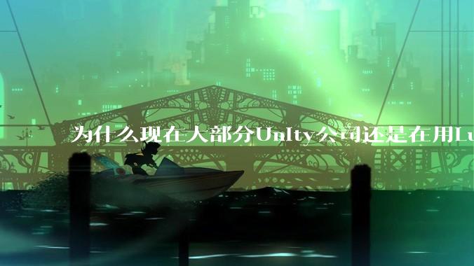 为什么现在大部分Unity公司还是在用Lua热更新？
