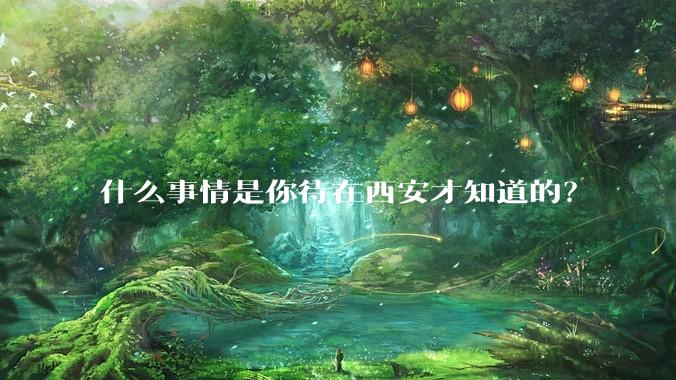 什么事情是你待在西安才知道的？