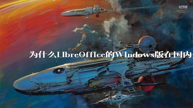 为什么LibreOffice的Windows版在国内火不起来？