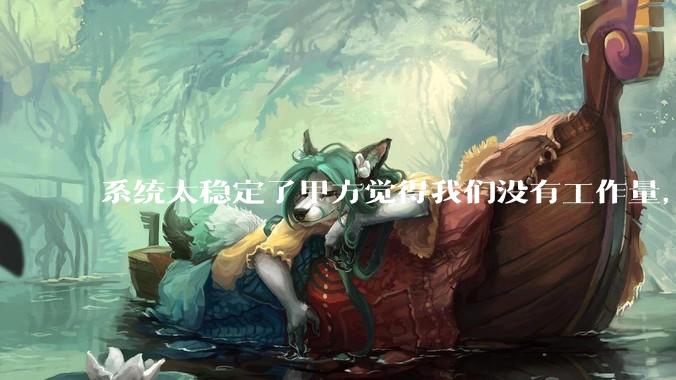 系统太稳定了甲方觉得我们没有工作量，怎么收运维费？