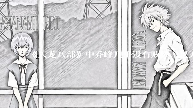《天龙八部》中乔峰几乎没有败绩，是无敌的，为什么会是那种下场？