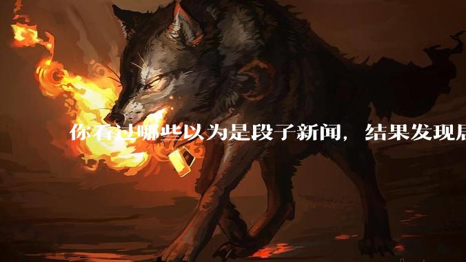 你看过哪些以为是段子新闻，结果发现居然是真的？