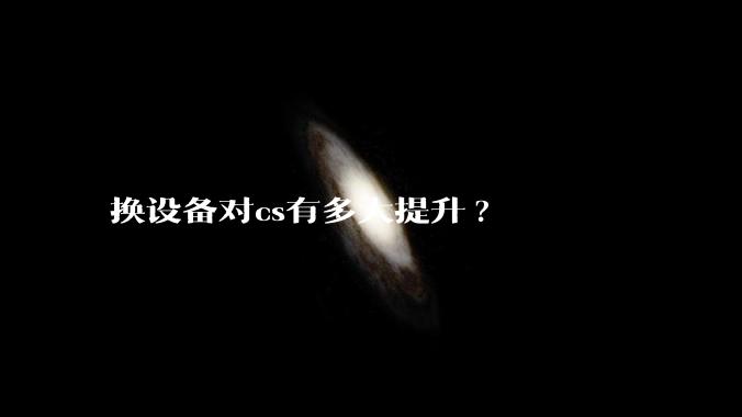 换设备对cs有多大提升?