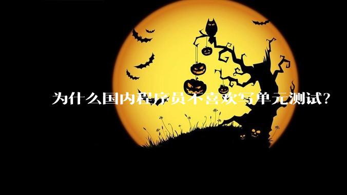 为什么国内程序员不喜欢写单元测试？