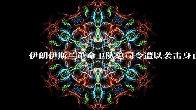 伊朗伊斯兰革命卫队总司令遭以袭击身亡，多位核科学家也在袭击中丧生，伊朗损失有多大？将如何报复？