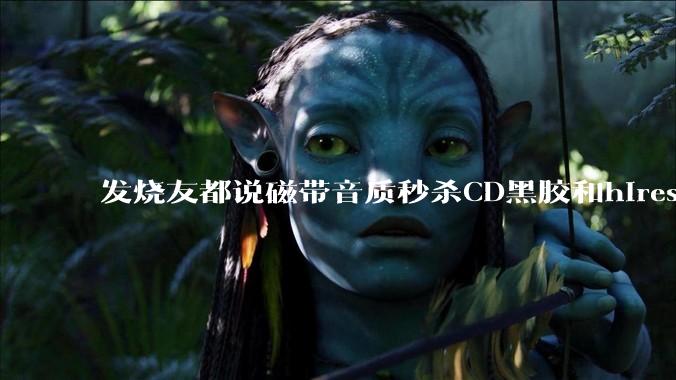 发烧友都说磁带音质秒杀CD黑胶和hires，啥原因？