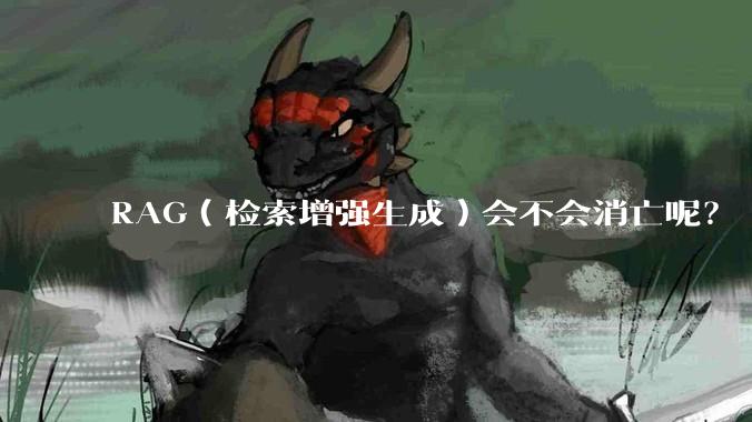 RAG（检索增强生成）会不会消亡呢？