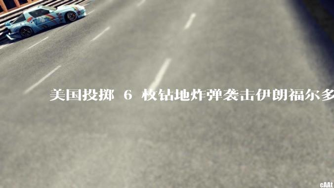 美国投掷 6 枚钻地炸弹袭击伊朗福尔多核设施，钻地弹有多大杀伤力？能摧毁伊朗地下核设施吗？