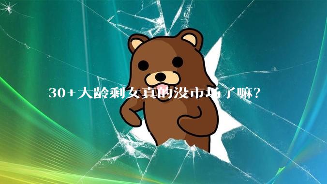 30+大龄剩女真的没市场了嘛？