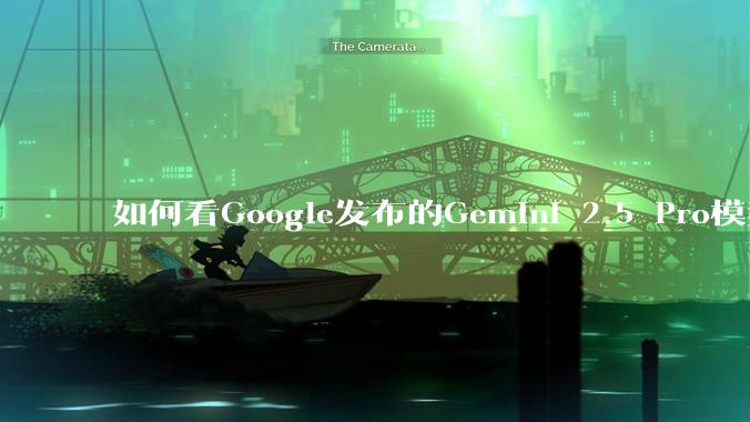 如何看Google发布的Gemini 2.5 Pro模型？