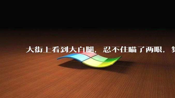 大街上看到大白腿，忍不住瞄了两眼，算不算不尊重女性？