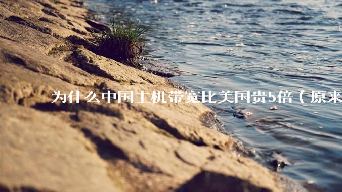 为什么中国主机带宽比美国贵5倍（原来错误的10000倍），比如阿里云？