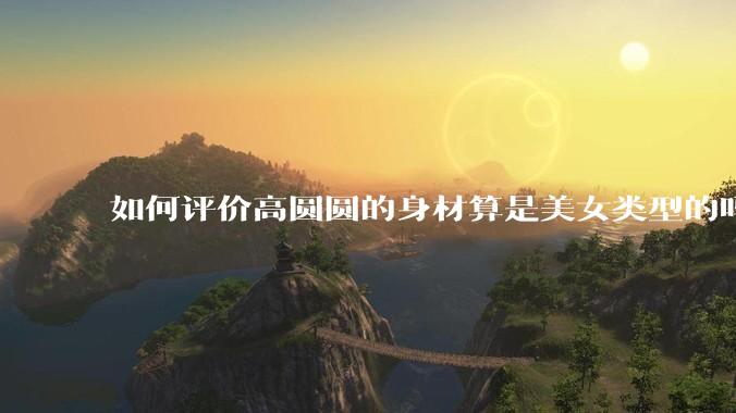 如何评价高圆圆的身材算是美女类型的吗？